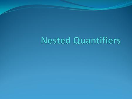 Nested Quantifiers Needed to express statements with multiple variables Example 1: “x+y = y+x for all real numbers”  x  y(x+y = y+x) where the domains.