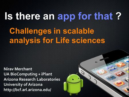 1 Is there an ? Is there an app for that ? Challenges in scalable analysis for Life sciences 1 Nirav Merchant UA BioComputing + iPlant Arizona Research.