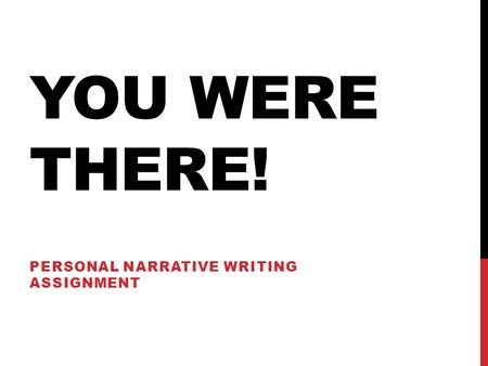 YOU WERE THERE! PERSONAL NARRATIVE WRITING ASSIGNMENT.