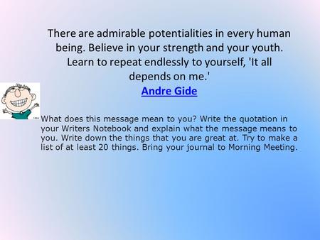 There are admirable potentialities in every human being. Believe in your strength and your youth. Learn to repeat endlessly to yourself, 'It all depends.