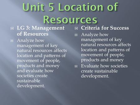  LG 3: Management of Resources  Analyze how management of key natural resources affects location and patterns of movement of people, products and money.