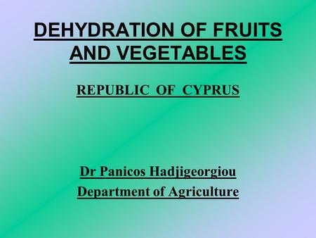 DEHYDRATION OF FRUITS AND VEGETABLES REPUBLIC OF CYPRUS Dr Panicos Hadjigeorgiou Department of Agriculture.