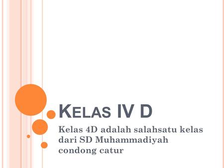 K ELAS IV D Kelas 4D adalah salahsatu kelas dari SD Muhammadiyah condong catur.