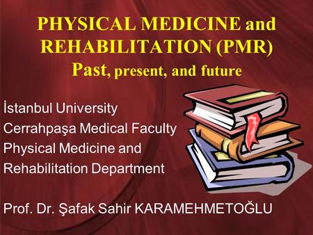 PHYSICAL MEDICINE and REHABILITATION (PMR) Past, present, and future İstanbul University Cerrahpaşa Medical Faculty Physical Medicine and Rehabilitation.