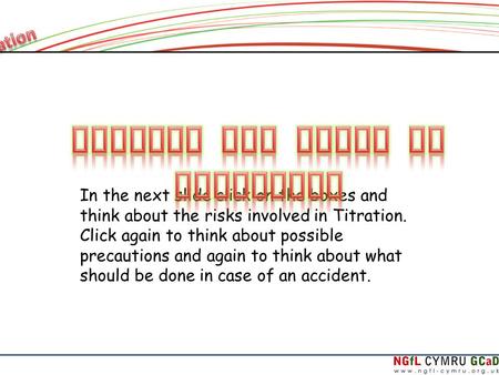 In the next slide click on the boxes and think about the risks involved in Titration. Click again to think about possible precautions and again to think.