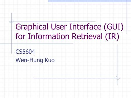 Graphical User Interface (GUI) for Information Retrieval (IR) CS5604 Wen-Hung Kuo.