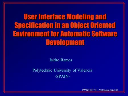 IWWOST’01 Valencia June 01 User Interface Modeling and Specification in an Object Oriented Environment for Automatic Software Development Isidro Ramos.