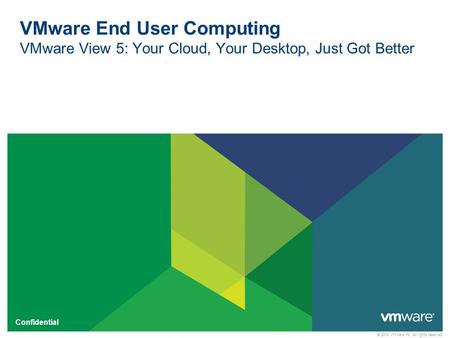 © 2010 VMware Inc. All rights reserved Confidential VMware End User Computing VMware View 5: Your Cloud, Your Desktop, Just Got Better.