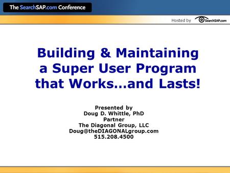 Hosted by Building & Maintaining a Super User Program that Works…and Lasts! Presented by Doug D. Whittle, PhD Partner The Diagonal Group, LLC