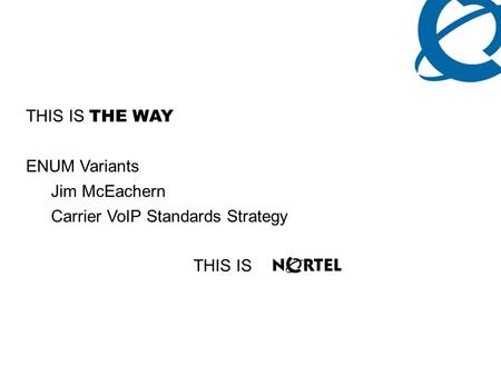 THIS IS THE WAY ENUM Variants Jim McEachern Carrier VoIP Standards Strategy THIS IS.