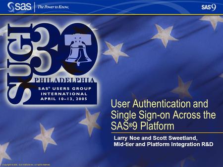 Copyright © 2005, SAS Institute Inc. All rights reserved. User Authentication and Single Sign-on Across the SAS ® 9 Platform Larry Noe and Scott Sweetland,