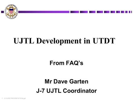 1 JS SLIDE PRESENTATION.ppt UJTL Development in UTDT From FAQ’s Mr Dave Garten J-7 UJTL Coordinator.