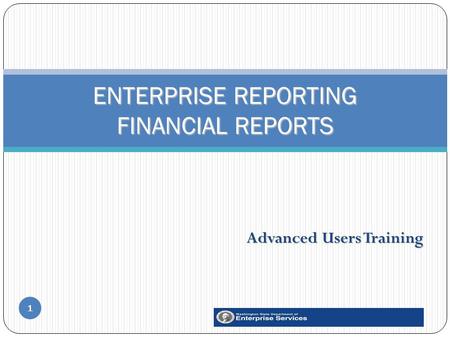 Advanced Users Training 1 ENTERPRISE REPORTING FINANCIAL REPORTS.