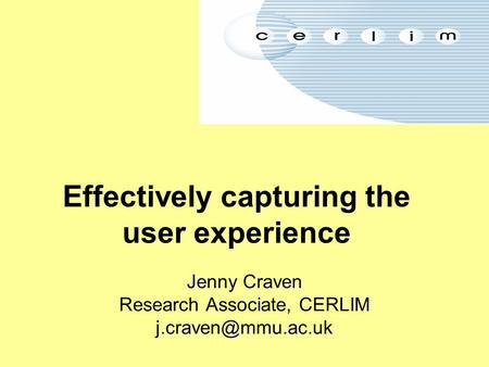 Effectively capturing the user experience Jenny Craven Research Associate, CERLIM