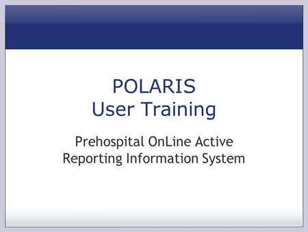 POLARIS User Training Prehospital OnLine Active Reporting Information System.