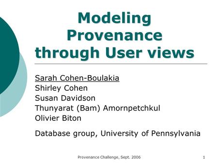 Provenance Challenge, Sept. 20061 Modeling Provenance through User views Sarah Cohen-Boulakia Shirley Cohen Susan Davidson Thunyarat (Bam) Amornpetchkul.