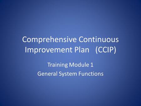 Comprehensive Continuous Improvement Plan(CCIP) Training Module 1 General System Functions.