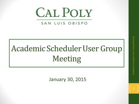 Academic Scheduler User Group Meeting January 30, 2015 1 Academic Scheduler User Group Meeting.