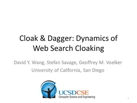 Cloak & Dagger: Dynamics of Web Search Cloaking David Y. Wang, Stefan Savage, Geoffrey M. Voelker University of California, San Diego 1.