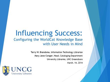 Influencing Success: Configuring the WorldCat Knowledge Base with User Needs in Mind Terry W. Brandsma, Information Technology Librarian Mary Jane Conger,