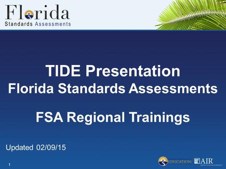 TIDE Presentation Florida Standards Assessments 1 FSA Regional Trainings Updated 02/09/15.