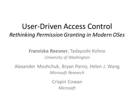 User-Driven Access Control Rethinking Permission Granting in Modern OSes Franziska Roesner, Tadayoshi Kohno University of Washington Alexander Moshchuk,