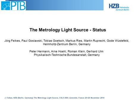 J. Feikes, HZB (Berlin, Germany) The Metrology Light Source, ESLS XXII,Grenoble, France 25+26 November 2014 The Metrology Light Source - Status Jörg Feikes,