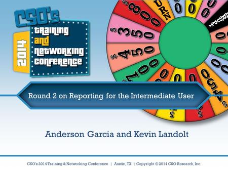 CSO’s 2014 Training & Networking Conference | Austin, TX | Copyright © 2014 CSO Research, Inc. Round 2 on Reporting for the Intermediate User Anderson.