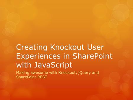 Creating Knockout User Experiences in SharePoint with JavaScript Making awesome with Knockout, jQuery and SharePoint REST.