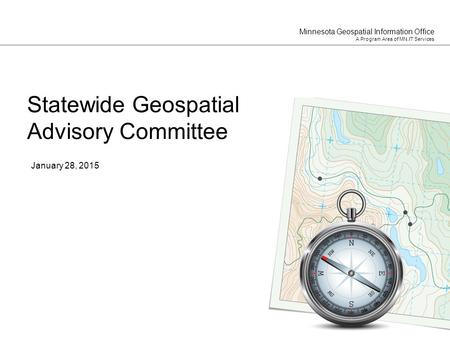 Minnesota Geospatial Information Office A Program Area of MN.IT Services January 28, 2015 Statewide Geospatial Advisory Committee.