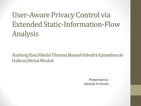 User-Aware Privacy Control via Extended Static-Information-Flow Analysis Xusheng Xiao,Nikolai Tilmann,Manuel Fahndrich,Jonathan de Halleux,Michal Moskal.