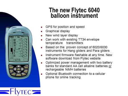 Presentation Flytec 60401 The new Flytec 6040 balloon instrument GPS for position and speed Graphical display New wind layer display Can work with existing.