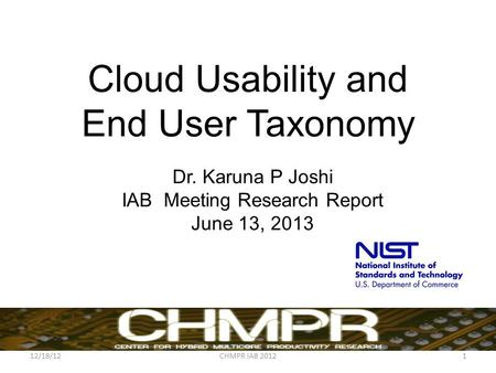 Cloud Usability and End User Taxonomy Dr. Karuna P Joshi IAB Meeting Research Report June 13, 2013 12/18/12CHMPR IAB 20121.