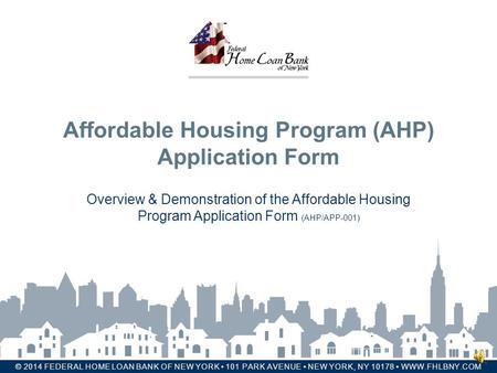 FEDERAL HOME LOAN BANK OF NEW YORK © 2014 FEDERAL HOME LOAN BANK OF NEW YORK 101 PARK AVENUE NEW YORK, NY 10178 WWW.FHLBNY.COM Affordable Housing Program.