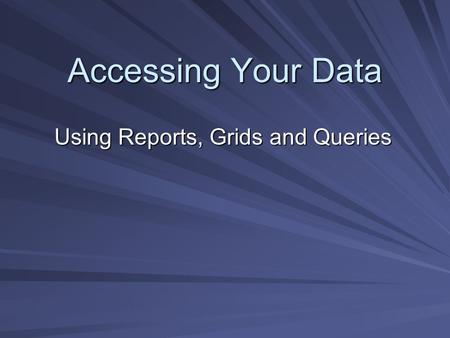 Accessing Your Data Using Reports, Grids and Queries.