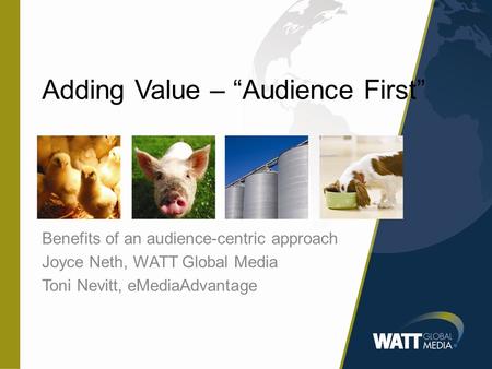 Adding Value – “Audience First” Benefits of an audience-centric approach Joyce Neth, WATT Global Media Toni Nevitt, eMediaAdvantage.