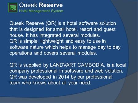 Queek Reserve Hotel Management System Queek Reserve (QR) is a hotel software solution that is designed for small hotel, resort and guest house. It has.