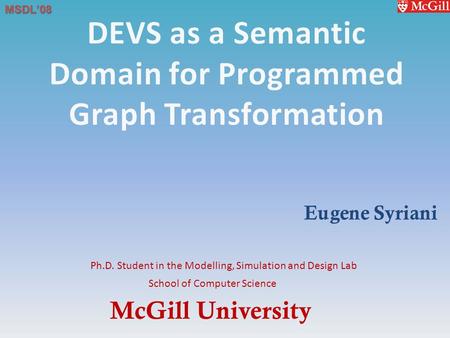 McGill University School of Computer Science Ph.D. Student in the Modelling, Simulation and Design Lab MSDL’08 Eugene Syriani.