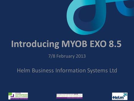 Introducing MYOB EXO 8.5 7/8 February 2013 Helm Business Information Systems Ltd.