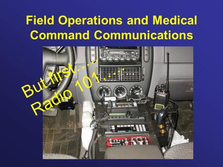 Field Operations and Medical Command Communications But first….. Radio 101…..