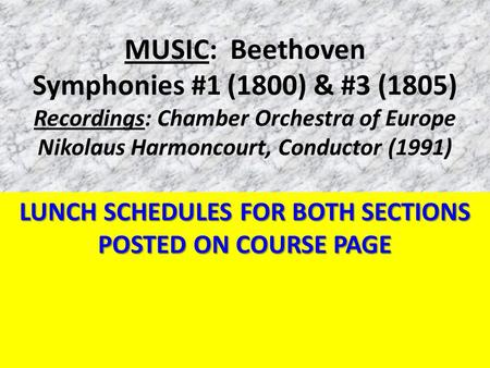 MUSIC: Beethoven Symphonies #1 (1800) & #3 (1805) Recordings: Chamber Orchestra of Europe Nikolaus Harmoncourt, Conductor (1991) LUNCH SCHEDULES FOR BOTH.