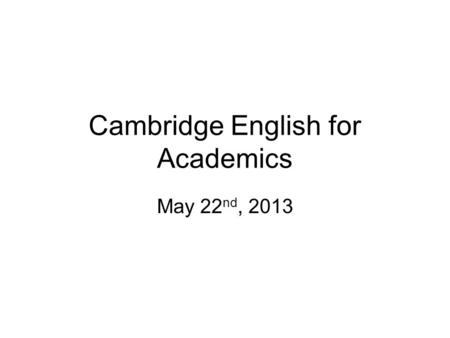 Cambridge English for Academics May 22 nd, 2013. the Lesson Plan 1.Small Talk review 2.Listening Unit 2 Lesson 5 “What I would like you to do…” 3.Speaking.