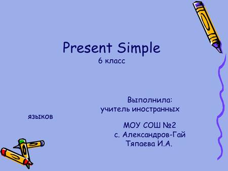 Present Simple 6 класс Выполнила: учитель иностранных языков МОУ СОШ №2 с. Александров-Гай Тяпаева И.А.