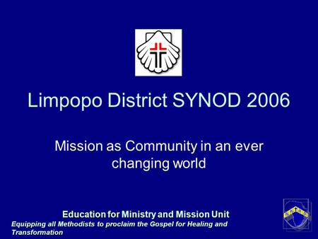 Limpopo District SYNOD 2006 Mission as Community in an ever changing world Education for Ministry and Mission Unit Equipping all Methodists to proclaim.