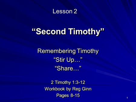 1 “Second Timothy” Remembering Timothy “Stir Up…” “Share…” 2 Timothy 1:3-12 Workbook by Reg Ginn Pages 8-15 Remembering Timothy “Stir Up…” “Share…” 2 Timothy.