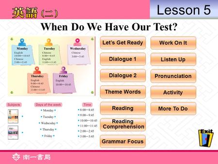 When Do We Have Our Test? Let’s Get Ready Dialogue 1 Dialogue 2 Theme Words Grammar Focus Work On It Listen Up Activity Pronunciation More To Do Reading.