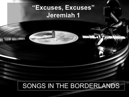 SONGS IN THE BORDERLANDS “Excuses, Excuses” Jeremiah 1.