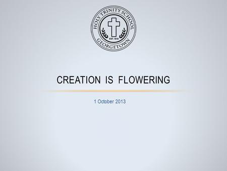 1 October 2013 CREATION IS FLOWERING. O God, who open your Kingdom to those who are humble and to little ones, lead us to follow trustingly in the little.