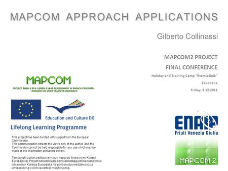 : MAPCOM APPROACH APPLICATIONS Gilberto Collinassi 1 MAPCOM2 PROJECT FINAL CONFERENCE Holiday and Training Camp “Rzemieślnik” Zakopane Friday, 9.12.2011.