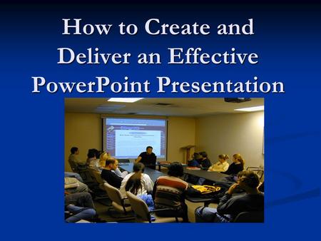 How to Create and Deliver an Effective PowerPoint Presentation.